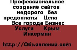 Профессиональное создание сайтов, недорого, без предоплаты › Цена ­ 4 500 - Все города Бизнес » Услуги   . Крым,Инкерман